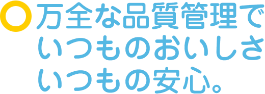 万全な品質管理でいつものおいしさ いつもの安心。