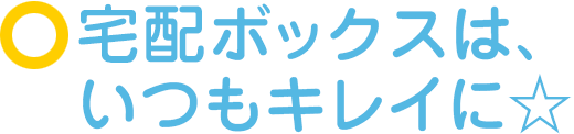 宅配ボックスは、いつもキレイに☆