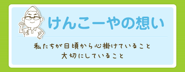 けんこーやの想い|私たちが日頃から心掛けていること大切にしていること